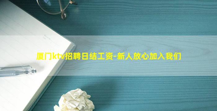 厦门ktv招聘日结工资-新人放心加入我们