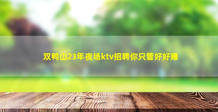 双鸭山23年夜场ktv招聘你只管好好赚